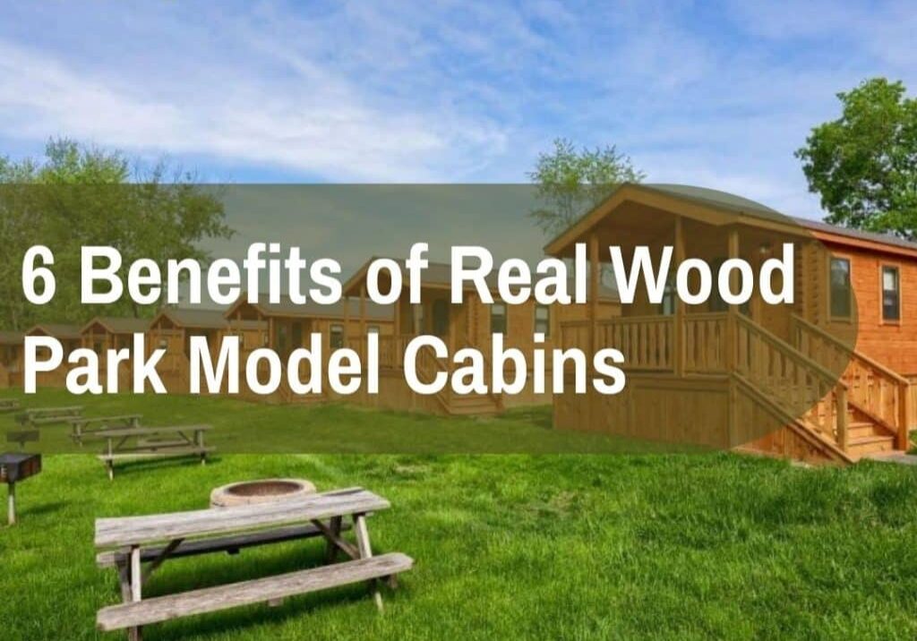 6 benefits of real wood park model cabins